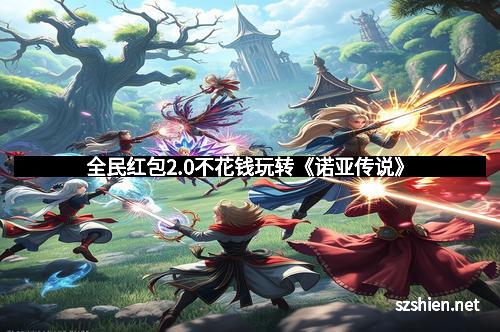 全民红包2.0不花钱玩转《诺亚传说》